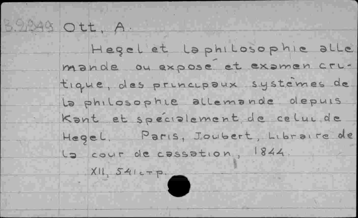 ﻿Q tt, А
Hagelet 1э pini Loio р Vi i а Не. ил "3 v-i ole. о« expose, edo axavravi cru-Aicyue, des ргьмсьрэих systewies> de A® philosophie allewianole depuis Hlavit ab specialevnent de celui de _
4e^el, Paris , J.oulert , Li lr э> re <4 e la aovvr de cassation ,	\'84A
XII, S'* I c-r p. ___